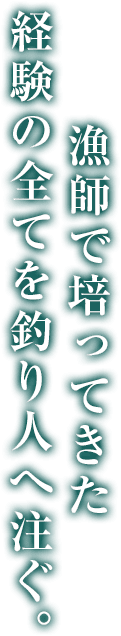 漁師で培ってきた経験の全てを釣り人へ注ぐ。